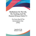 Meditations On The Life, The Teaching And The Passion Of Jesus Christ V1: For Every Day Of The Ecclesiastical Year (1901)