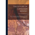 The Future of Canadian Mining: a Series of Twelve Radio Addresses Delivered Over the National Network of the Canadian Radio Commission, January 31 to