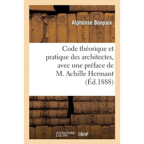 Code Théorique Et Pratique Des Architectes, Avec Une Préface de M. Achille Hermant