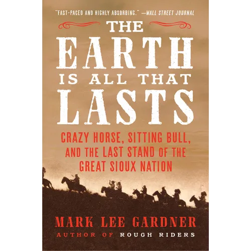 The Earth Is All That Lasts: Crazy Horse, Sitting Bull, and the Last Stand of the Great Sioux Nation