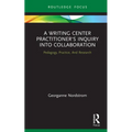 A Writing Center Practitioner's Inquiry Into Collaboration: Pedagogy, Practice, and Research
