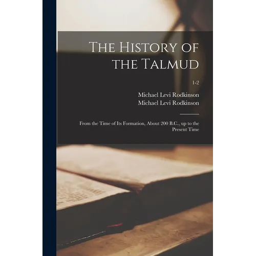 The History of the Talmud: From the Time of Its Formation, About 200 B.C., up to the Present Time; 1-2