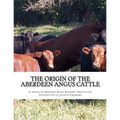 The Origin of the Aberdeen Angus Cattle: And its Development in Great Britain and America