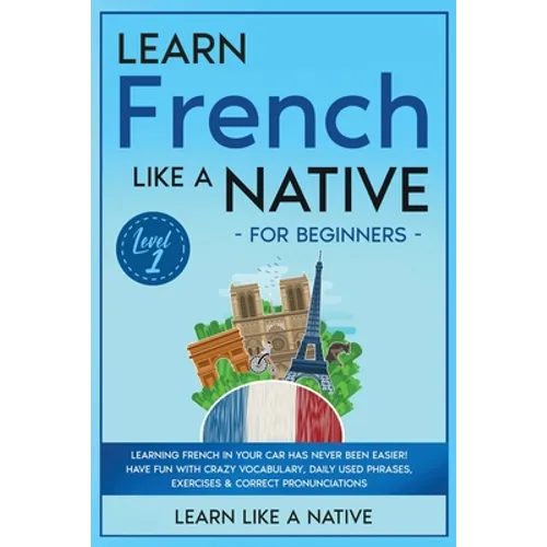 Learn French Like a Native for Beginners - Level 1: Learning French in Your Car Has Never Been Easier! Have Fun with Crazy Vocabulary, Daily Used Phra
