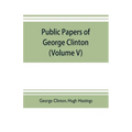 Public papers of George Clinton, first Governor of New York, 1777-1795, 1801-1804 (Volume V)