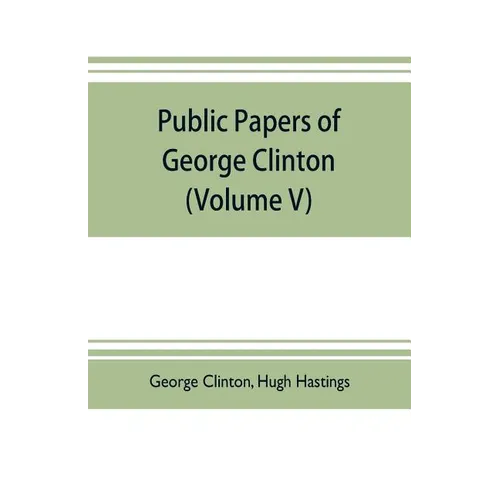 Public papers of George Clinton, first Governor of New York, 1777-1795, 1801-1804 (Volume V)