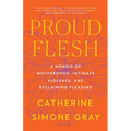 Proud Flesh: A Memoir of Motherhood, Intimate Violence, and Reclaiming Pleasure