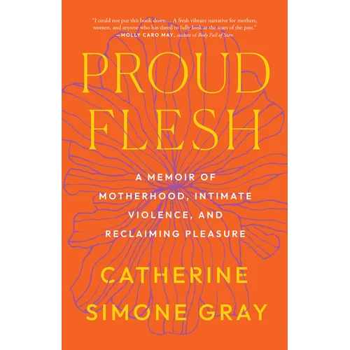 Proud Flesh: A Memoir of Motherhood, Intimate Violence, and Reclaiming Pleasure