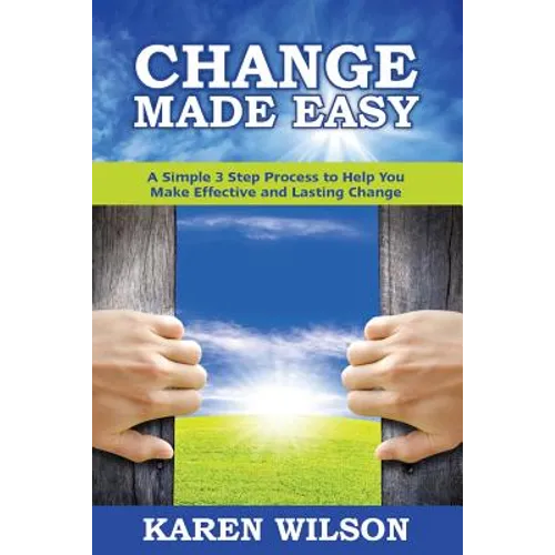 Change Made Easy: A Simple 3 Step Process to Help You Make Effective and Lasting Change