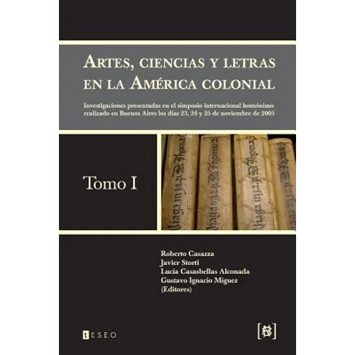 Artes, ciencias y letras en la América colonial: Investigaciones presentadas en el simposio internacional homónimo realizado en Buenos Aires los días