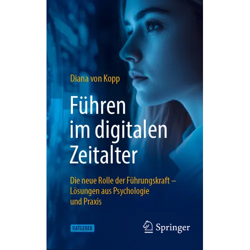Führen Im Digitalen Zeitalter: Die Neue Rolle Der Führungskraft: Lösungen Aus Psychologie Und PRAXIS