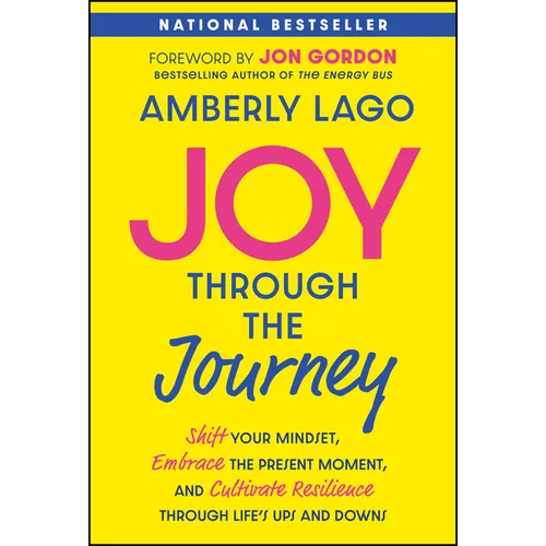 Joy Through the Journey: Shift Your Mindset, Embrace the Present Moment, and Cultivate Resilience Through Life's Ups and Downs