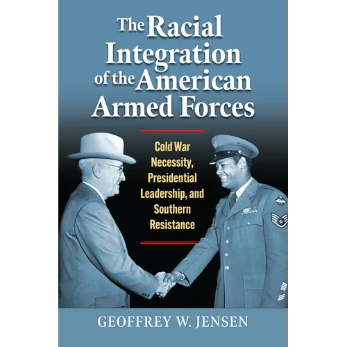 The Racial Integration of the American Armed Forces: Cold War Necessity, Presidential Leadership, and Southern Resistance