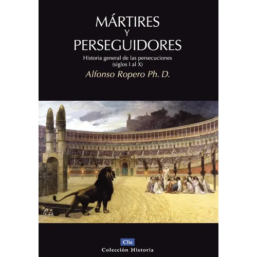 La M��rtires Y Perseguidores: Historia de la Iglesia Desde El Sufrimiento Y La Persecuci��n (Siglos I-X)