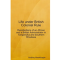 Life under British Colonial Rule: Recollections of an African and a British Admi