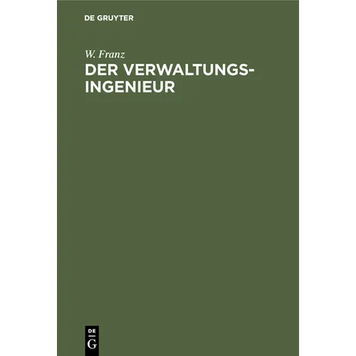Der Verwaltungsingenieur: Eine Sammlung Von Aufsätzen Von W. Franz