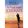 Date to Find Your Soulmate: How to Get the Man of Your Dreams Through Strategic and Successful Dating Techniques