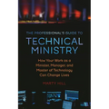 The Professional's Guide to Technical Ministry: How Your Work as a Minister, Manager, and Master of Technology Can Change Lives