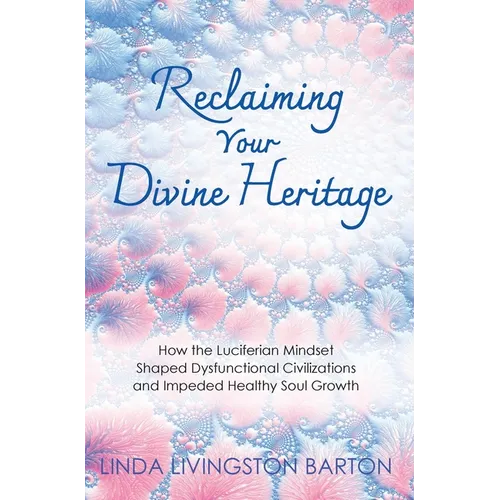 Reclaiming Your Divine Heritage: How the Luciferian Mindset Shaped Dysfunctional Civilizations and Impeded Healthy Soul Growth