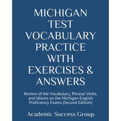 Michigan Test Vocabulary Practice with Exercises and Answers: Review of the Vocabulary, Phrasal Verbs, and Idioms on the Michigan English Proficiency