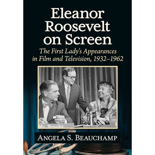 Eleanor Roosevelt on Screen: The First Lady's Appearances in Film and Television, 1932-1962