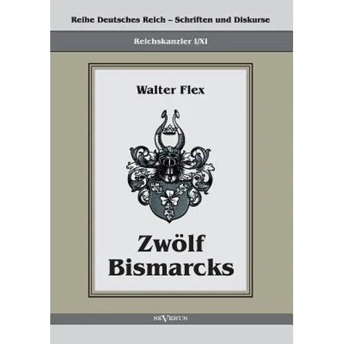 Reichskanzler Otto von Bismarck - Zwölf Bismarcks: Reihe Deutsches Reich - Schriften und Diskurse: Reichskanzler, Bd. I/XI