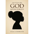 The Little Girl God Never Forgot: A Memoir of Pain, Healing, and Divine Restoration
