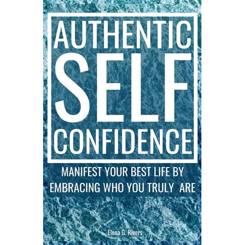 Authentic Self-Confidence: Manifest Your Best Life by Embracing Who You Truly Are
