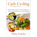 Carb Cycling for Beginners: Simple Recipes and Exercises for Weight Loss, Reactivating Metabolism and Muscle Building (2020)