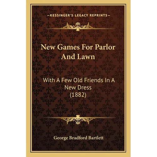 New Games For Parlor And Lawn: With A Few Old Friends In A New Dress (1882)