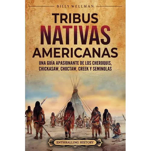 Tribus nativas americanas: Una guía apasionante de los cheroquis, chickasaw, choctaw, creek y seminolas
