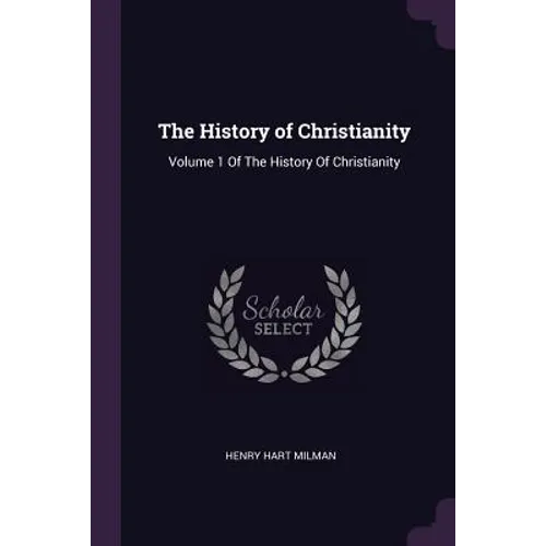 The History of Christianity: Volume 1 Of The History Of Christianity