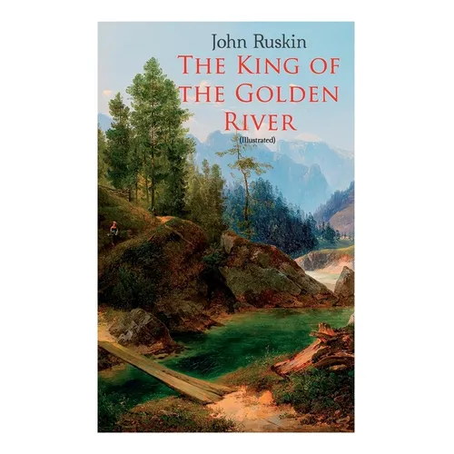 The King of the Golden River (Illustrated): Legend of Stiria - A Fairy Tale