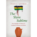 The Slave Sublime: The Language of Violence in Caribbean Literature and Music