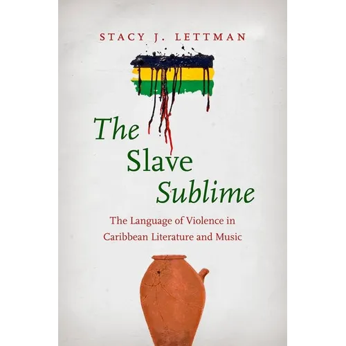 The Slave Sublime: The Language of Violence in Caribbean Literature and Music