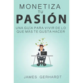 Monetiza tu pasión: Una guía para vivir de lo que más te gusta hacer