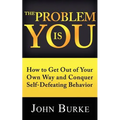 The Problem is YOU: How to Get Out of Your Own Way and Conquer Self-Defeating Behavior