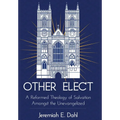 Other Elect: A Reformed Theology of Salvation Amongst the Unevangelized