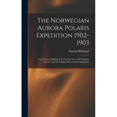 The Norwegian Aurora Polaris Expedition 1902-1903: (1st, 2d, Sect.) Brikeland, K. On The Cause Of Magnetic Storms And The Origin Of Terrestrial Magnet