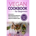 Vegan Cookbook for Beginners: Insanely Delicious and Nutritious Vegan Recipes for Health & Weight Loss