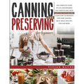 Canning and Preserving for Beginners: The Complete Guide to Can and Preserve any Food in Jars, with Easy and Tasty Recipes. Learn how to Preserve and