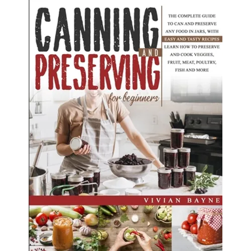 Canning and Preserving for Beginners: The Complete Guide to Can and Preserve any Food in Jars, with Easy and Tasty Recipes. Learn how to Preserve and