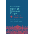 How to Use the Book of Common Prayer: A Guide to the Anglican Liturgy