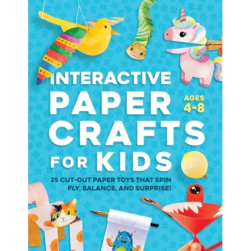 Interactive Paper Crafts for Kids: 25 Cut-Out Paper Toys that Spin, Fly, Balance, and Surprise! Ages 4-8