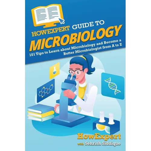 HowExpert Guide to Microbiology: 101 Tips to Learn about the History, Applications, Research, Universities, and Careers in Microbiology