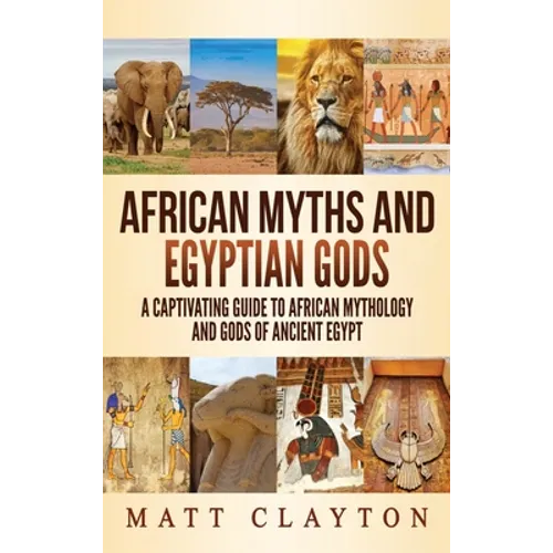 African Myths and Egyptian Gods: A Captivating Guide to African Mythology and Gods of Ancient Egypt