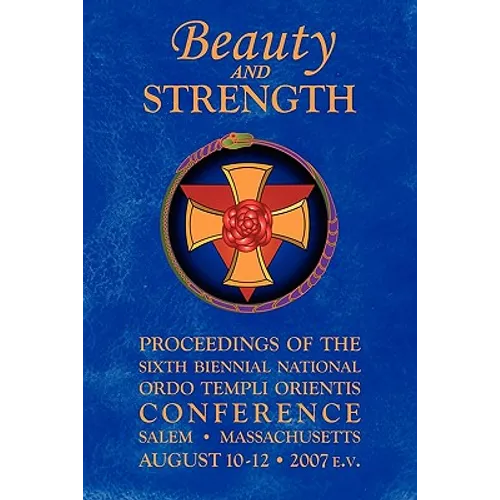 Beauty and Strength: Proceedings of the Sixth Biennial National Ordo Templi Orientis Conference