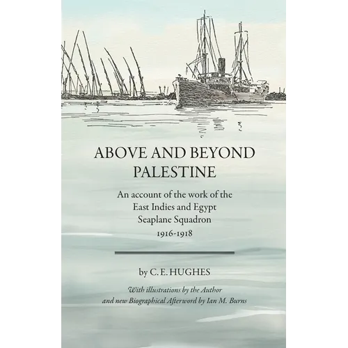 Above and beyond Palestine (Annotated): An account of the work of the East Indies and Egypt Seaplane Squadron, 1916-1918