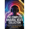 The Complete Binaural Beats Collection: A Complete Audio Journey to Relieve Anxiety, Enhance Focus, Improve Sleep, and Boost Brain Power Using Alpha,
