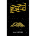 La Industria del Cine y el Audiovisual: Verdades y mentiras sobre su funcionamiento: todo lo que hay que saber sobre escribir, financiar, producir, di